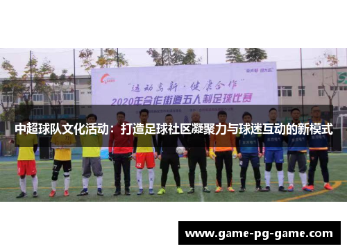 中超球队文化活动:打造足球社区凝聚力与球迷互动的新模式 中超球队文化活动:打造足球社区凝聚力与球迷互动的新模式