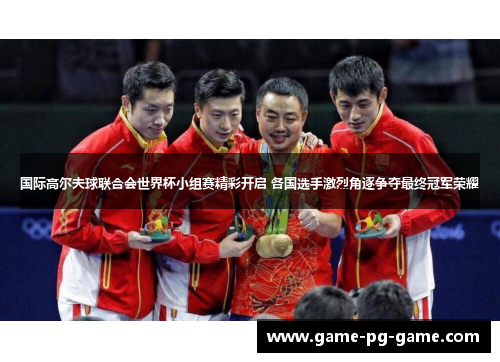 国际高尔夫球联合会世界杯小组赛精彩开启 各国选手激烈角逐争夺最终冠军荣耀 国际高尔夫球联合会世界杯小组赛精彩开启 各国选手激烈角逐争夺最终冠军荣耀