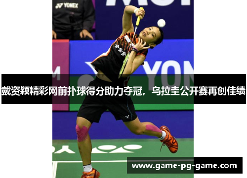 戴资颖精彩网前扑球得分助力夺冠,乌拉圭公开赛再创佳绩 戴资颖精彩网前扑球得分助力夺冠,乌拉圭公开赛再创佳绩