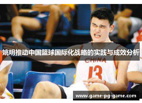 姚明推动中国篮球国际化战略的实践与成效分析 姚明推动中国篮球国际化战略的实践与成效分析