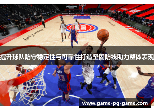 提升球队防守稳定性与可靠性打造坚固防线助力整体表现