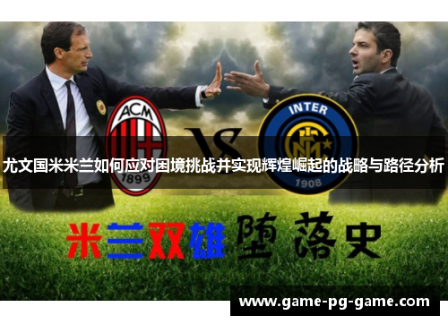 尤文国米米兰如何应对困境挑战并实现辉煌崛起的战略与路径分析 尤文国米米兰如何应对困境挑战并实现辉煌崛起的战略与路径分析