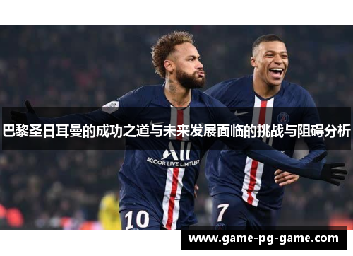 巴黎圣日耳曼的成功之道与未来发展面临的挑战与阻碍分析