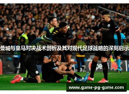 曼城与皇马对决战术剖析及其对现代足球战略的深刻启示 曼城与皇马对决战术剖析及其对现代足球战略的深刻启示