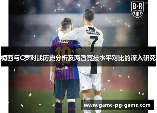 梅西与C罗对战历史分析及两者竞技水平对比的深入研究 梅西与C罗对战历史分析及两者竞技水平对比的深入研究