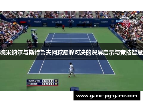 德米纳尔与斯特鲁夫网球巅峰对决的深层启示与竞技智慧 德米纳尔与斯特鲁夫网球巅峰对决的深层启示与竞技智慧