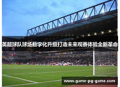 英超球队球场数字化升级打造未来观赛体验全新革命