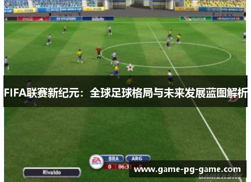 FIFA联赛新纪元：全球足球格局与未来发展蓝图解析