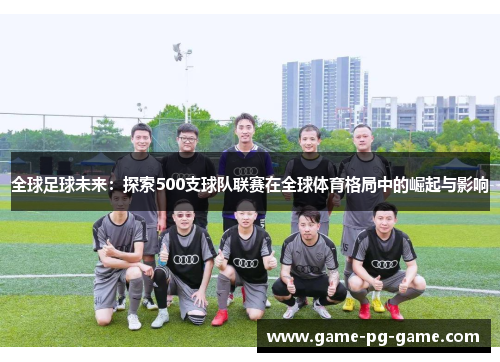 全球足球未来：探索500支球队联赛在全球体育格局中的崛起与影响