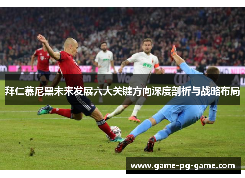 拜仁慕尼黑未来发展六大关键方向深度剖析与战略布局 拜仁慕尼黑未来发展六大关键方向深度剖析与战略布局