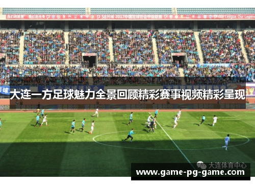 大连一方足球魅力全景回顾精彩赛事视频精彩呈现 大连一方足球魅力全景回顾精彩赛事视频精彩呈现