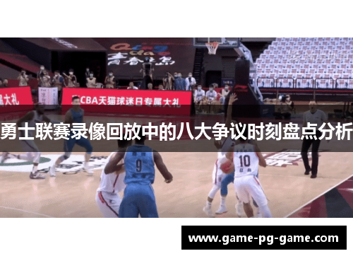 勇士联赛录像回放中的八大争议时刻盘点分析