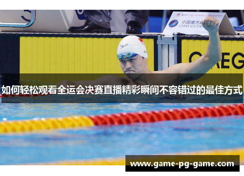 如何轻松观看全运会决赛直播精彩瞬间不容错过的最佳方式