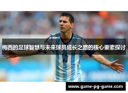 梅西的足球智慧与未来球员成长之路的核心要素探讨 梅西的足球智慧与未来球员成长之路的核心要素探讨