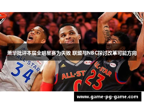 萧华批评本届全明星赛为失败 联盟与NBC探讨改革可能方向 萧华批评本届全明星赛为失败 联盟与NBC探讨改革可能方向