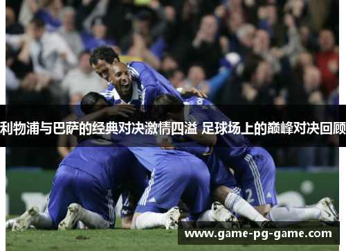 利物浦与巴萨的经典对决激情四溢 足球场上的巅峰对决回顾