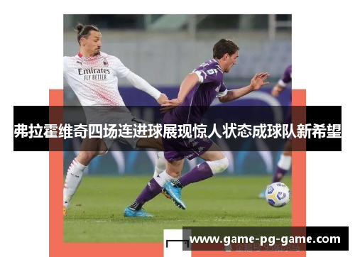 弗拉霍维奇四场连进球展现惊人状态成球队新希望