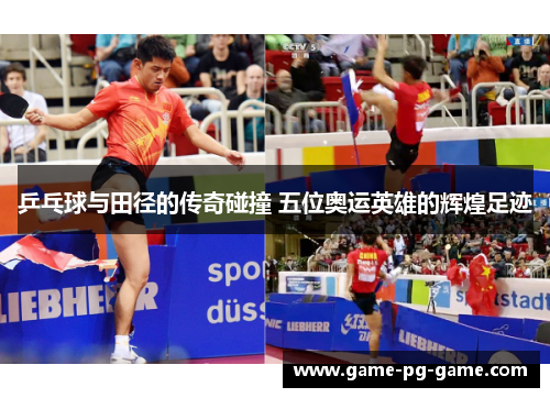 乒乓球与田径的传奇碰撞 五位奥运英雄的辉煌足迹 乒乓球与田径的传奇碰撞 五位奥运英雄的辉煌足迹