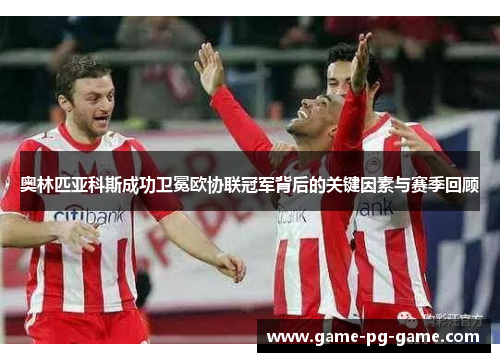 奥林匹亚科斯成功卫冕欧协联冠军背后的关键因素与赛季回顾 奥林匹亚科斯成功卫冕欧协联冠军背后的关键因素与赛季回顾