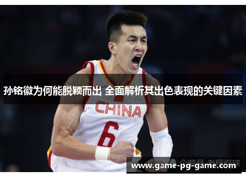 孙铭徽为何能脱颖而出 全面解析其出色表现的关键因素