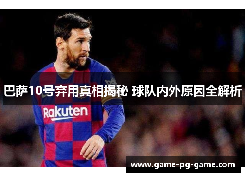 巴萨10号弃用真相揭秘 球队内外原因全解析 巴萨10号弃用真相揭秘 球队内外原因全解析