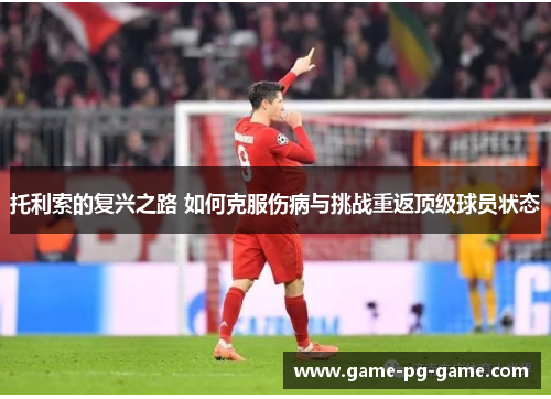 托利索的复兴之路 如何克服伤病与挑战重返顶级球员状态