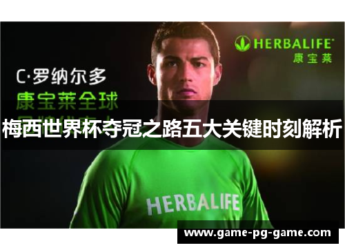 梅西世界杯夺冠之路五大关键时刻解析 梅西世界杯夺冠之路五大关键时刻解析