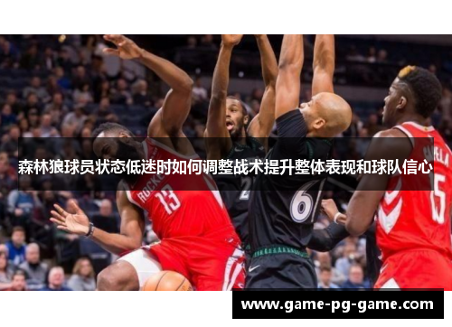 森林狼球员状态低迷时如何调整战术提升整体表现和球队信心