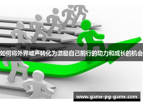如何将外界嘘声转化为激励自己前行的动力和成长的机会
