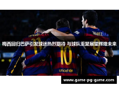 梅西回归巴萨引发球迷热烈期待 与球队重聚展望辉煌未来 梅西回归巴萨引发球迷热烈期待 与球队重聚展望辉煌未来