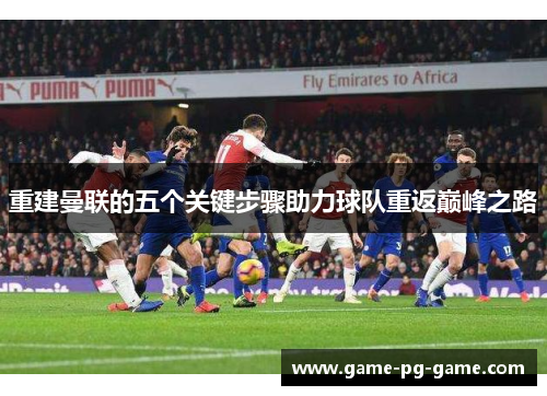 重建曼联的五个关键步骤助力球队重返巅峰之路