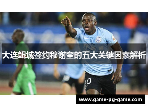 大连鲲城签约穆谢奎的五大关键因素解析 大连鲲城签约穆谢奎的五大关键因素解析