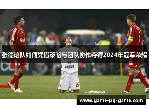 张德培队如何凭借策略与团队协作夺得2024年冠军荣耀 张德培队如何凭借策略与团队协作夺得2024年冠军荣耀