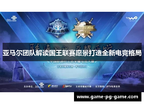 亚马尔团队解读国王联赛愿景打造全新电竞格局 亚马尔团队解读国王联赛愿景打造全新电竞格局