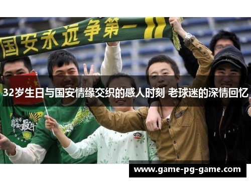 32岁生日与国安情缘交织的感人时刻 老球迷的深情回忆 32岁生日与国安情缘交织的感人时刻 老球迷的深情回忆