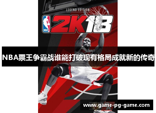 NBA票王争霸战谁能打破现有格局成就新的传奇