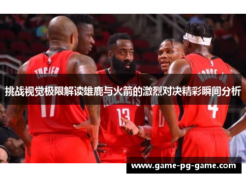 挑战视觉极限解读雄鹿与火箭的激烈对决精彩瞬间分析 挑战视觉极限解读雄鹿与火箭的激烈对决精彩瞬间分析