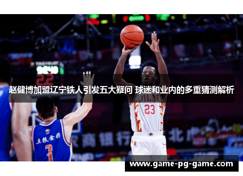 赵健博加盟辽宁铁人引发五大疑问 球迷和业内的多重猜测解析