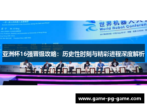 亚洲杯16强晋级攻略：历史性时刻与精彩进程深度解析