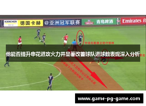 他能否提升申花进攻火力并显著改善球队进球数表现深入分析