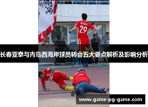 长春亚泰与青岛西海岸球员转会五大要点解析及影响分析