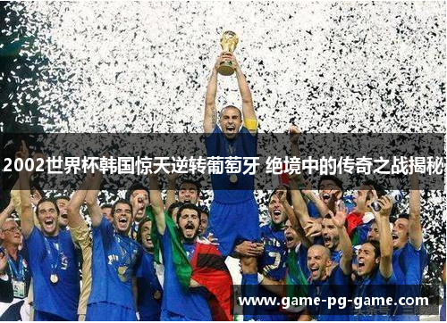 2002世界杯韩国惊天逆转葡萄牙 绝境中的传奇之战揭秘 2002世界杯韩国惊天逆转葡萄牙 绝境中的传奇之战揭秘