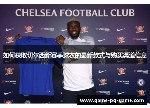 如何获取切尔西新赛季球衣的最新款式与购买渠道信息 如何获取切尔西新赛季球衣的最新款式与购买渠道信息