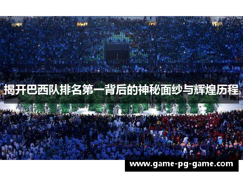 揭开巴西队排名第一背后的神秘面纱与辉煌历程