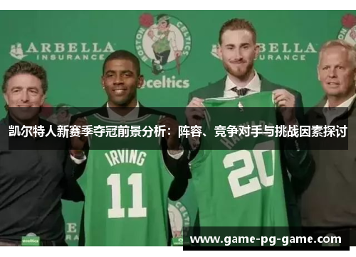 凯尔特人新赛季夺冠前景分析：阵容、竞争对手与挑战因素探讨