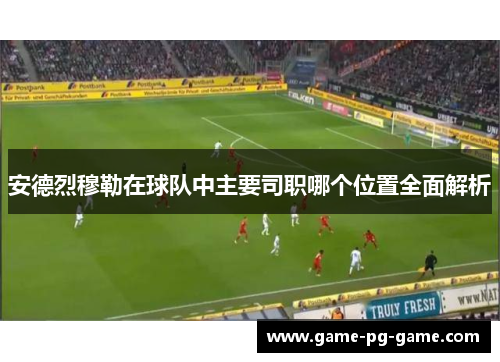 安德烈穆勒在球队中主要司职哪个位置全面解析 安德烈穆勒在球队中主要司职哪个位置全面解析