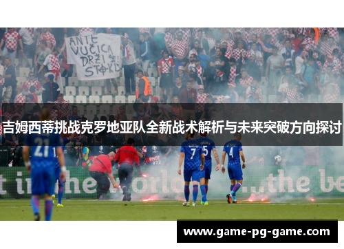 吉姆西蒂挑战克罗地亚队全新战术解析与未来突破方向探讨 吉姆西蒂挑战克罗地亚队全新战术解析与未来突破方向探讨