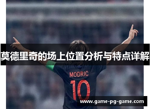 莫德里奇的场上位置分析与特点详解