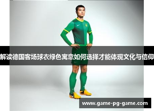 解读德国客场球衣绿色寓意如何选择才能体现文化与信仰 解读德国客场球衣绿色寓意如何选择才能体现文化与信仰