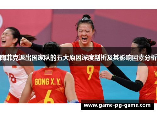 陶菲克退出国家队的五大原因深度剖析及其影响因素分析 陶菲克退出国家队的五大原因深度剖析及其影响因素分析